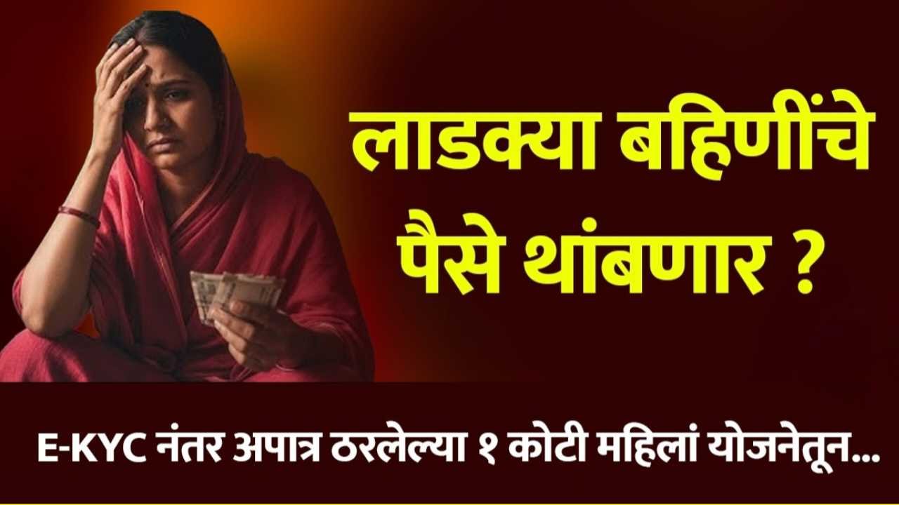 लाडकी बहीण योजनेतून लाखो महिला बाहेर? जाणून घ्या 'ई-केवायसी' आणि अपात्रतेची खरी माहिती e-kyc report list